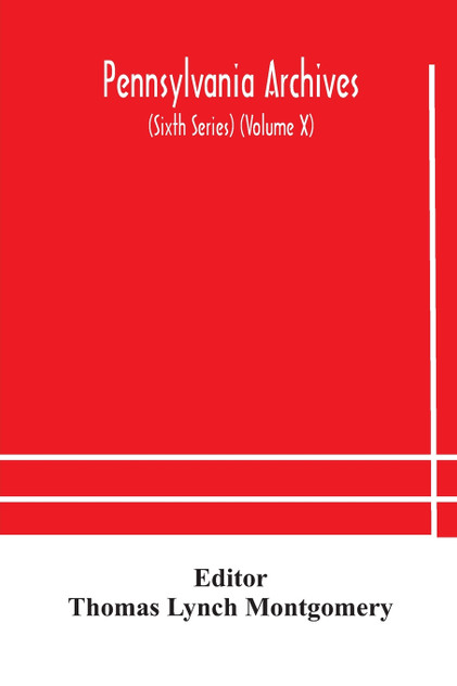Pennsylvania archives (Sixth Series) (Volume X) Pennsylvania archives (Sixth Series) (Volume X)