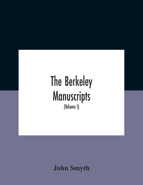 The Berkeley Manuscripts. The Lives Of The Berkeleys, Lords Of The Honour, Castle And Manor Of Berkeley, In The County Of Gloucester, From 1066 To 1618 With A Description Of The Hundred Of Berkeley And Of Its Inhabitants (Volume I)