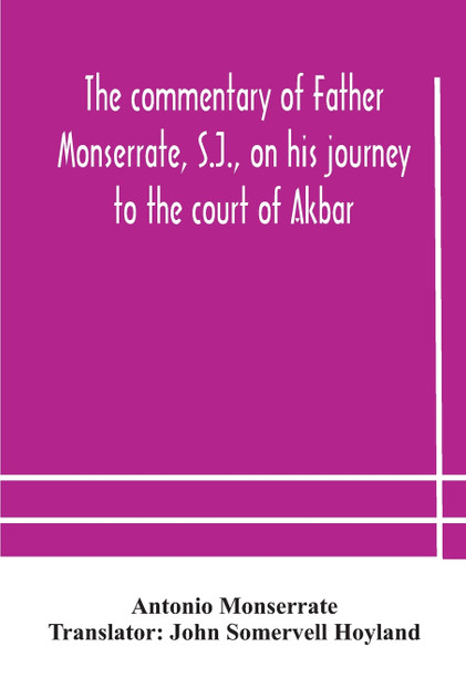 The commentary of Father Monserrate, S.J., on his journey to the court of Akbar The commentary of Father Monserrate, S.J., on his journey to the court of Akbar
