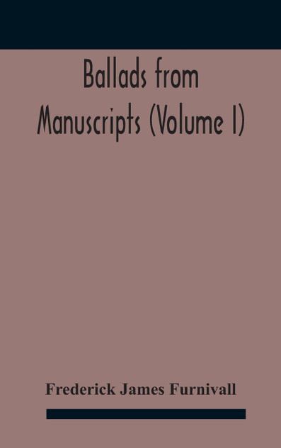 Ballads from manuscripts (Volume I) Ballads from manuscripts (Volume I)
