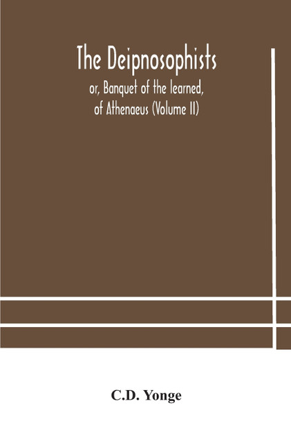 The Deipnosophists; or, Banquet of the learned, of Athenaeus (Volume II) The Deipnosophists; or, Banquet of the learned, of Athenaeus (Volume II)