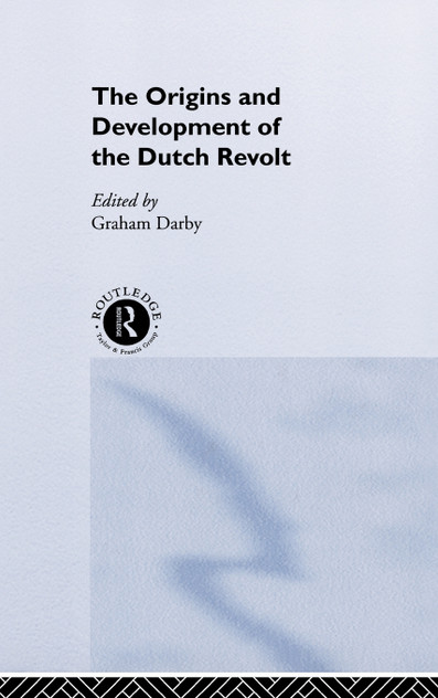 The Origins and Development of the Dutch Revolt The Origins and Development of the Dutch Revolt