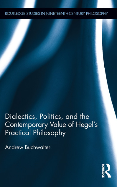Dialectics, Politics, and the Contemporary Value of Hegel's Practical Philosophy Dialectics, Politics, and the Contemporary Value of Hegel's Practical Philosophy