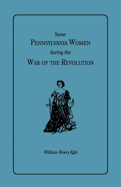 Some Pennsylvania Women During the War of the Revolution Some Pennsylvania Women During the War of the Revolution