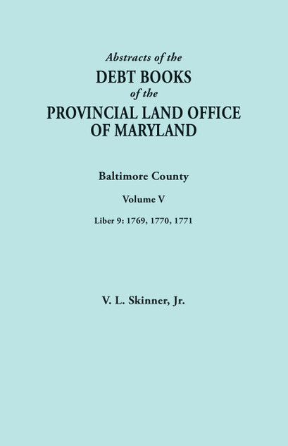 Abstracts of the Debt Books of the Provincial Land Office of Maryland. Baltimore County, Volume V. Liber 9 Abstracts of the Debt Books of the Provincial Land Office of Maryland. Baltimore County, Volume V. Liber 9