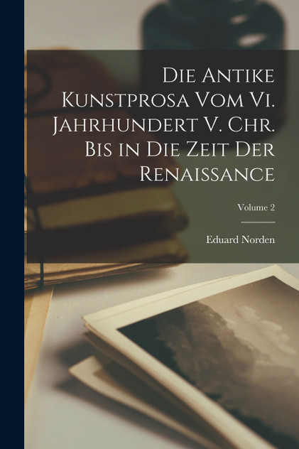 Die Antike Kunstprosa Vom Vi. Jahrhundert V. Chr. Bis in Die Zeit Der Renaissance; Volume 2 Die Antike Kunstprosa Vom Vi. Jahrhundert V. Chr. Bis in Die Zeit Der Renaissance; Volume 2