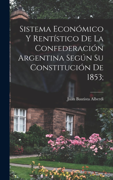Sistema económico y rentístico de la Confederación argentina según su constitución de 1853; Sistema económico y rentístico de la Confederación argentina según su constitución de 1853;