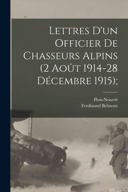 Lettres D'un Officier de Chasseurs Alpins (2 Août 1914-28 Décembre 1915); Lettres D'un Officier de Chasseurs Alpins (2 Août 1914-28 Décembre 1915);