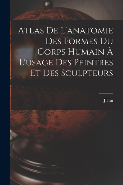 Atlas De L'anatomie Des Formes Du Corps Humain À L'usage Des Peintres Et Des Sculpteurs Atlas De L'anatomie Des Formes Du Corps Humain À L'usage Des Peintres Et Des Sculpteurs
