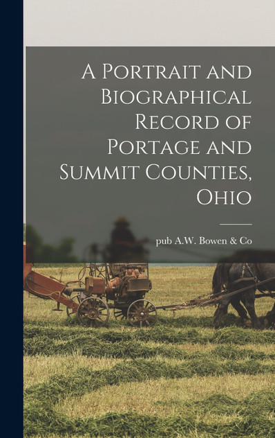 A Portrait and Biographical Record of Portage and Summit Counties, Ohio A Portrait and Biographical Record of Portage and Summit Counties, Ohio