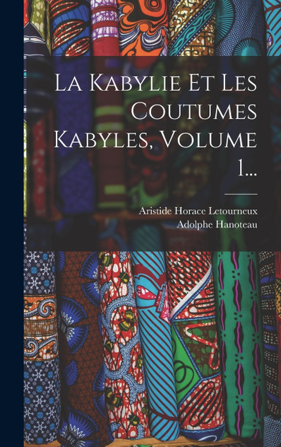 La Kabylie Et Les Coutumes Kabyles, Volume 1... La Kabylie Et Les Coutumes Kabyles, Volume 1...
