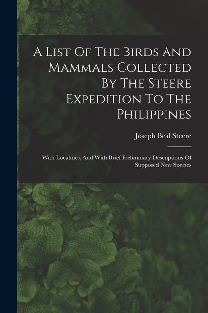 A List Of The Birds And Mammals Collected By The Steere Expedition To The Philippines A List Of The Birds And Mammals Collected By The Steere Expedition To The Philippines
