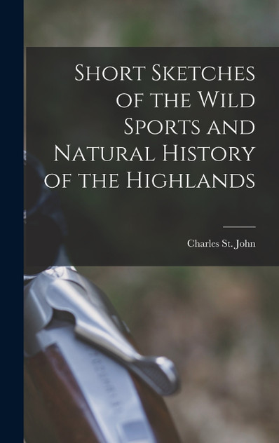 Short Sketches of the Wild Sports and Natural History of the Highlands Short Sketches of the Wild Sports and Natural History of the Highlands