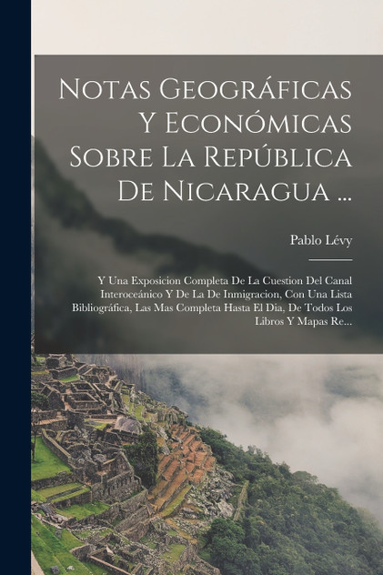 Notas Geográficas Y Económicas Sobre La República De Nicaragua ... Notas Geográficas Y Económicas Sobre La República De Nicaragua ...
