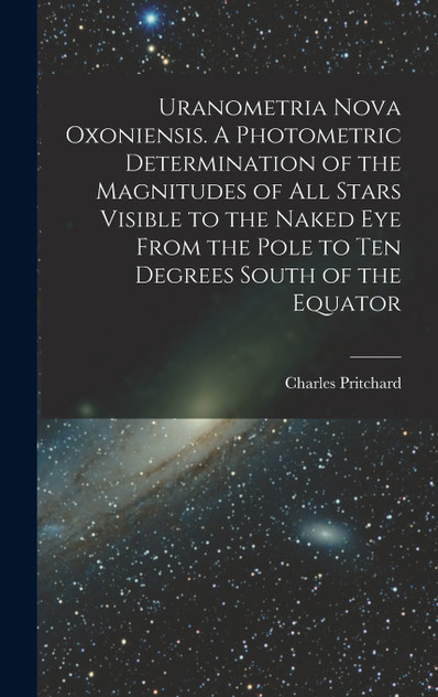 Uranometria Nova Oxoniensis. A Photometric Determination of the Magnitudes of all Stars Visible to the Naked eye From the Pole to ten Degrees South of the Equator Uranometria Nova Oxoniensis. A Photometric Determination of the Magnitudes of all Stars Visible to the Naked eye From the Pole to ten Degrees South of the Equator