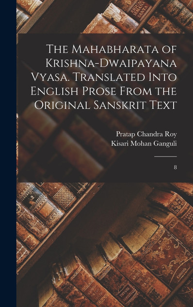 The Mahabharata of Krishna-Dwaipayana Vyasa. Translated Into English Prose From the Original Sanskrit Text The Mahabharata of Krishna-Dwaipayana Vyasa. Translated Into English Prose From the Original Sanskrit Text