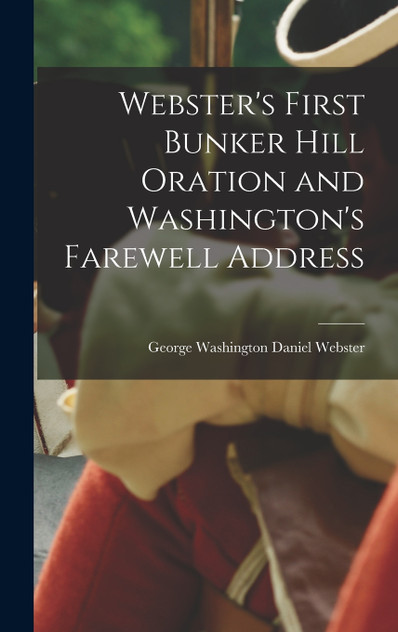 Webster's First Bunker Hill Oration and Washington's Farewell Address