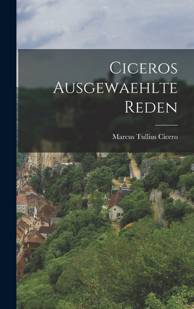 Ciceros Ausgewaehlte Reden Ciceros Ausgewaehlte Reden