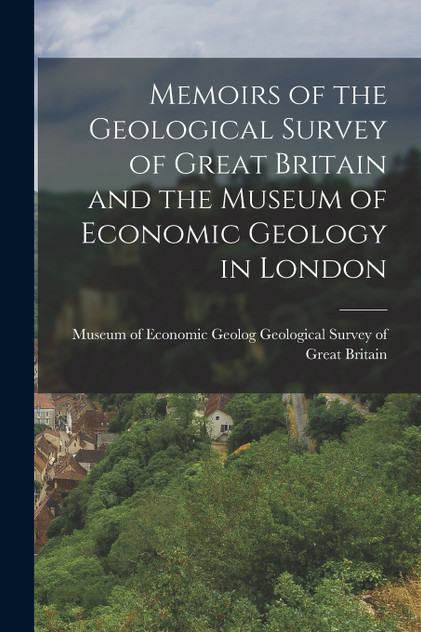 Memoirs of the Geological Survey of Great Britain and the Museum of Economic Geology in London