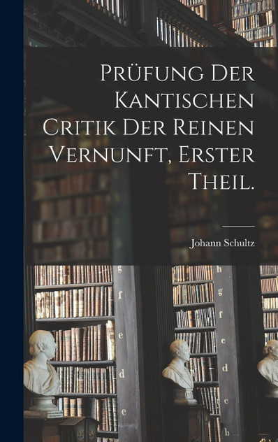 Prüfung der Kantischen Critik der reinen Vernunft, Erster Theil. Prüfung der Kantischen Critik der reinen Vernunft, Erster Theil.