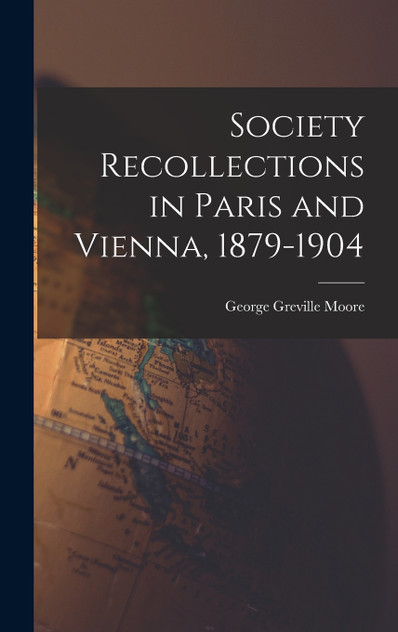 Society Recollections in Paris and Vienna, 1879-1904 Society Recollections in Paris and Vienna, 1879-1904