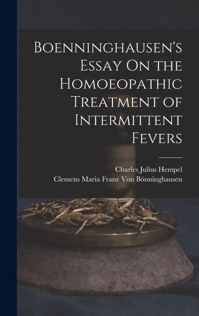 Boenninghausen's Essay On the Homoeopathic Treatment of Intermittent Fevers Boenninghausen's Essay On the Homoeopathic Treatment of Intermittent Fevers