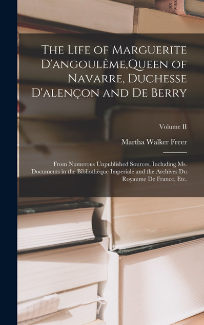 The Life of Marguerite D'angoulême,Queen of Navarre, Duchesse D'alençon and De Berry The Life of Marguerite D'angoulême,Queen of Navarre, Duchesse D'alençon and De Berry