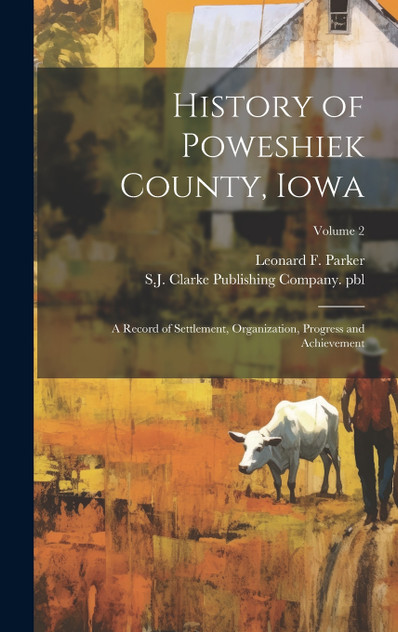 History of Poweshiek County, Iowa; a Record of Settlement, Organization, Progress and Achievement; Volume 2 History of Poweshiek County, Iowa; a Record of Settlement, Organization, Progress and Achievement; Volume 2