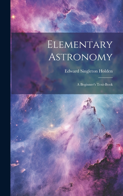 Elementary Astronomy; a Beginner's Text-book Elementary Astronomy; a Beginner's Text-book
