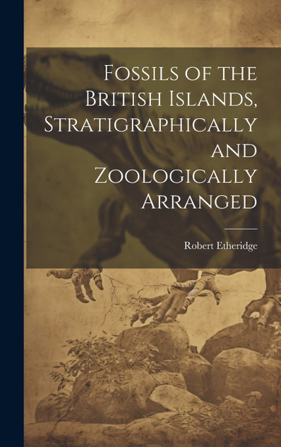 Fossils of the British Islands, Stratigraphically and Zoologically Arranged Fossils of the British Islands, Stratigraphically and Zoologically Arranged