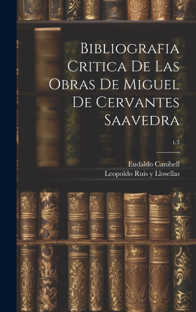Bibliografia critica de las obras de Miguel de Cervantes Saavedra; t.3 Bibliografia critica de las obras de Miguel de Cervantes Saavedra; t.3