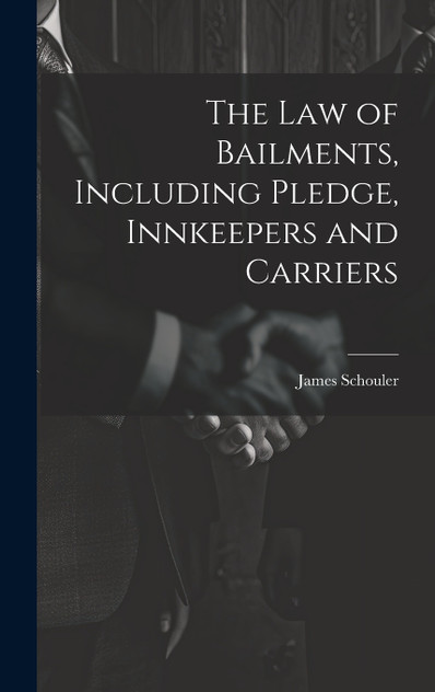 The Law of Bailments, Including Pledge, Innkeepers and Carriers The Law of Bailments, Including Pledge, Innkeepers and Carriers