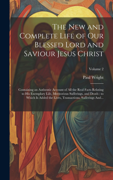 The New and Complete Life of Our Blessed Lord and Saviour Jesus Christ The New and Complete Life of Our Blessed Lord and Saviour Jesus Christ