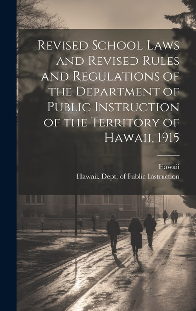 Revised School Laws and Revised Rules and Regulations of the Department of Public Instruction of the Territory of Hawaii, 1915 Revised School Laws and Revised Rules and Regulations of the Department of Public Instruction of the Territory of Hawaii, 1915