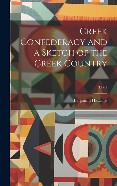 Creek Confederacy and a Sketch of the Creek Country; 3 pt 1 Creek Confederacy and a Sketch of the Creek Country; 3 pt 1