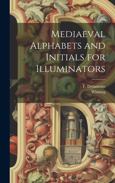 Mediaeval Alphabets and Initials for Illuminators Mediaeval Alphabets and Initials for Illuminators