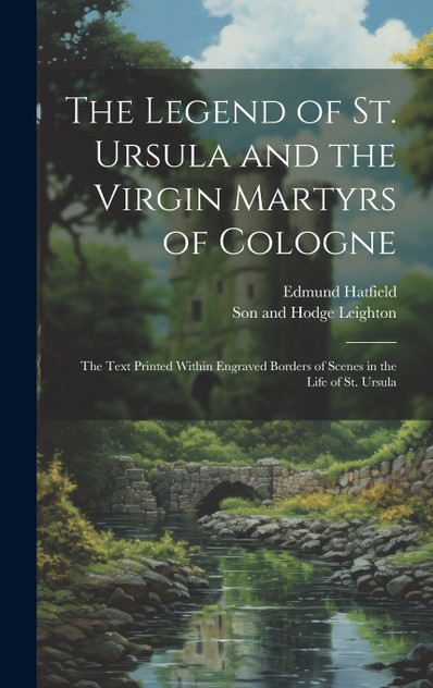 The Legend of St. Ursula and the Virgin Martyrs of Cologne The Legend of St. Ursula and the Virgin Martyrs of Cologne