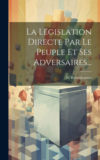 La Législation Directe Par Le Peuple Et Ses Adversaires... La Législation Directe Par Le Peuple Et Ses Adversaires...