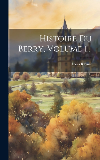 Histoire Du Berry, Volume 1... Histoire Du Berry, Volume 1...