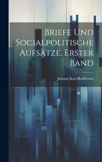Briefe und Socialpolitische Aufsätze, Erster Band Briefe und Socialpolitische Aufsätze, Erster Band