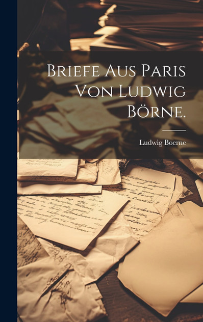 Briefe aus Paris von Ludwig Börne. Briefe aus Paris von Ludwig Börne.