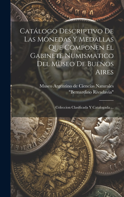 Catálogo Descriptivo De Las Monedas Y Medallas Que Componen El Gabinete Numismatico Del Museo De Buenos Aires Catálogo Descriptivo De Las Monedas Y Medallas Que Componen El Gabinete Numismatico Del Museo De Buenos Aires