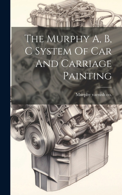 The Murphy A, B, C System Of Car And Carriage Painting The Murphy A, B, C System Of Car And Carriage Painting