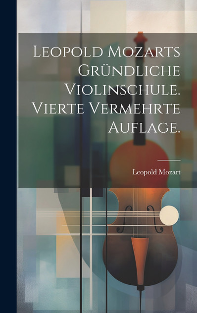 Leopold Mozarts gründliche Violinschule. Vierte vermehrte Auflage.