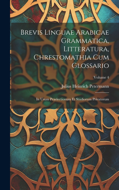 Brevis Linguae Arabicae Grammatica, Litteratura, Chrestomathia Cum Glossario Brevis Linguae Arabicae Grammatica, Litteratura, Chrestomathia Cum Glossario