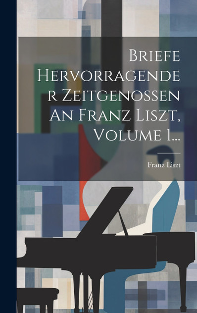 Briefe Hervorragender Zeitgenossen An Franz Liszt, Volume 1... Briefe Hervorragender Zeitgenossen An Franz Liszt, Volume 1...