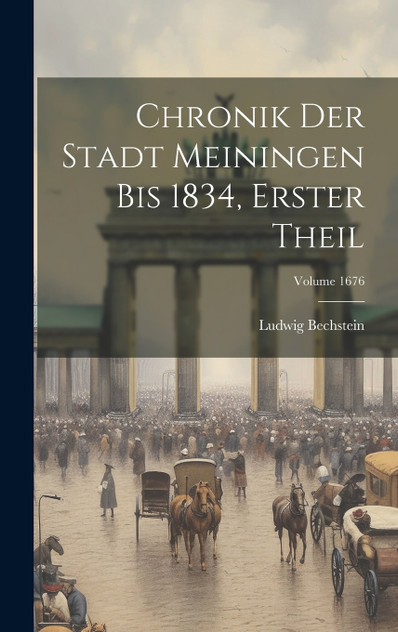 Chronik Der Stadt Meiningen Bis 1834, Erster Theil; Volume 1676 Chronik Der Stadt Meiningen Bis 1834, Erster Theil; Volume 1676