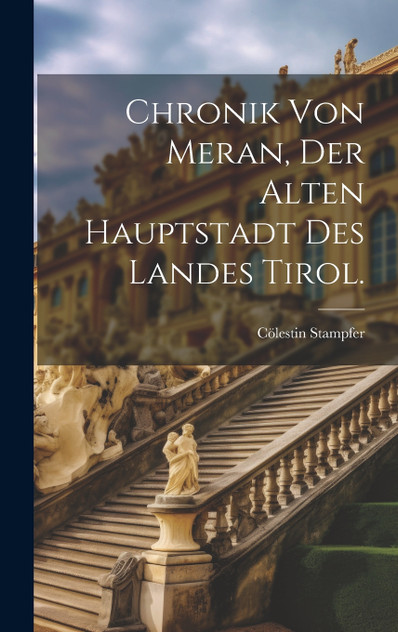 Chronik von Meran, der alten Hauptstadt des Landes Tirol. Chronik von Meran, der alten Hauptstadt des Landes Tirol.