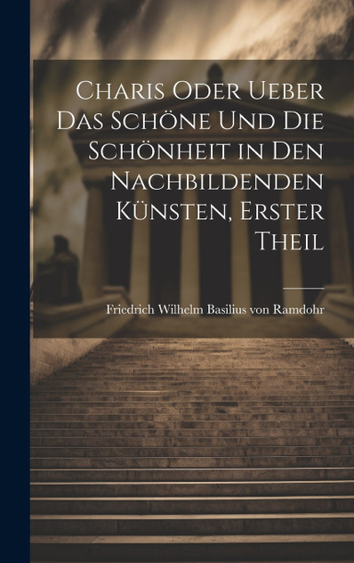 Charis oder Ueber das Schöne und die Schönheit in den Nachbildenden Künsten, erster Theil Charis oder Ueber das Schöne und die Schönheit in den Nachbildenden Künsten, erster Theil
