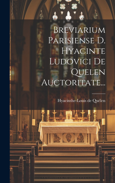Breviarium Parisiense D. Hyacinte Ludovici De Quelen Auctoritate... Breviarium Parisiense D. Hyacinte Ludovici De Quelen Auctoritate...